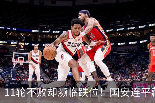 11轮不败却濒临跌位！国安连平藏致命隐患，逃杀仍守不住优势？
